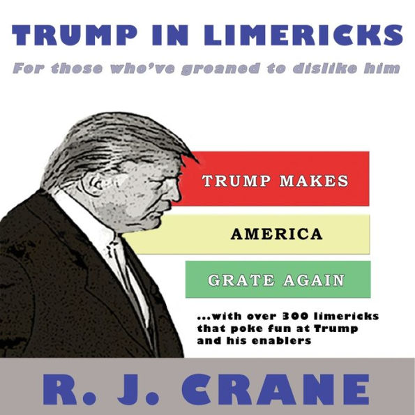 Trump In Limericks: For Those Who'Ve Groaned To Dislike Him: For Those Who'Ve Groaned To Dislike Him