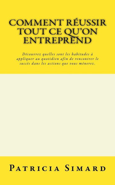 Comment réussir tout ce qu'on entreprend: Découvrez quelles sont les habitudes à appliquer au quotidien afin de rencontrer le succès dans les actions que vous mènerez. (French Edition)