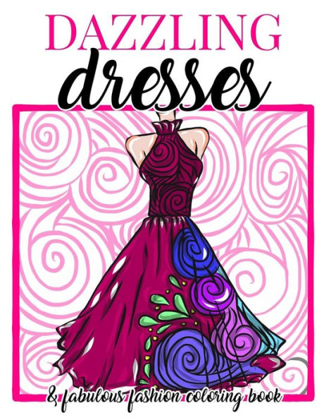Dazzling Dresses & Fabulous Fashion Coloring Book: Great Gift for Fashion Designers and Fashionistas - Kids, Teens, Tweens, Adults and Seniors Can Get ... Relax and Have Fun (Dress Coloring Book)