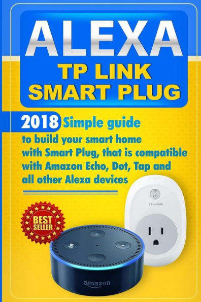 Alexa TP Link Smart Plug: Simple guide to build your smart home with Smart Plug, that is compatible with Amazon Echo, Dot, Tap and all other Alexa devices