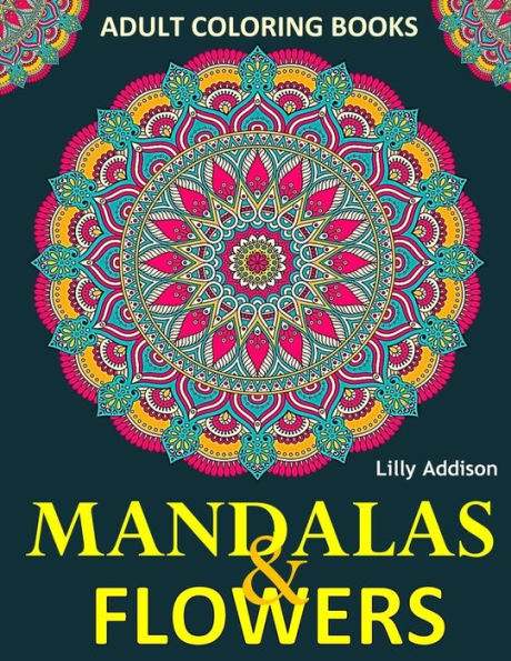 Adult Coloring Books: Mandalas and Flowers: Stress-Relieving Floral Patterns: Mandalas, Flowers, Floral, Paisley Patterns, Decorative, Coloring for Adults, Use with Colored Pencils