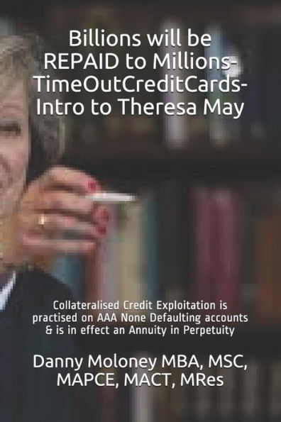 Billions will be REPAID to Millions-TimeOutCreditCards-Intro to Theresa May: Collateralised Credit Exploitation is practised on AAA None Defaulting ... in effect an Annuity in Perpetuity (Genesis)