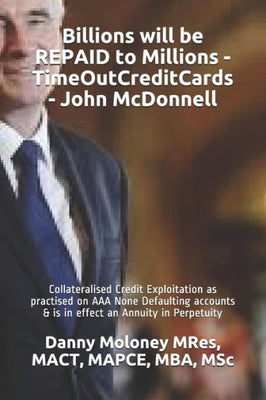 Billions will be REPAID to Millions - TimeOutCreditCards - John McDonnell: Collateralised Credit Exploitation as practised on AAA None Defaulting ... in Perpetuity (Genesis - TimeOutCreditCards)