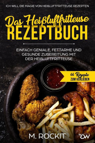 Das Heißluftfritteuse Rezeptbuch. Einfach geniale, fettarme und gesunde Zubereitung mit der Heißluftfritteuse.: ICH WILL DIE MAGIE VON ... (66 Rezepte zum Verlieben) (German Edition)