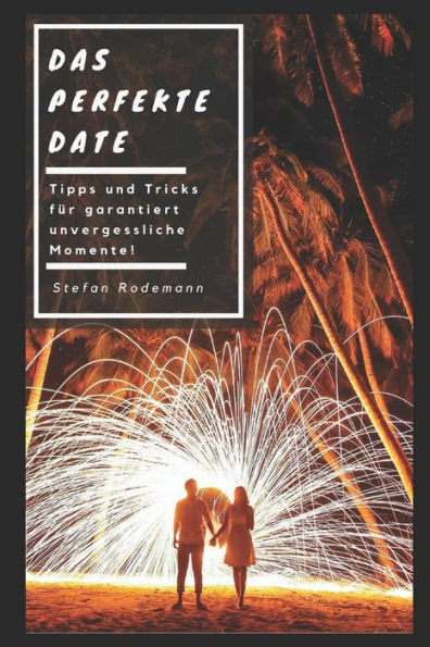 Das perfekte Date: Tipps und Tricks für garantiert unvergessliche Momente! (German Edition)