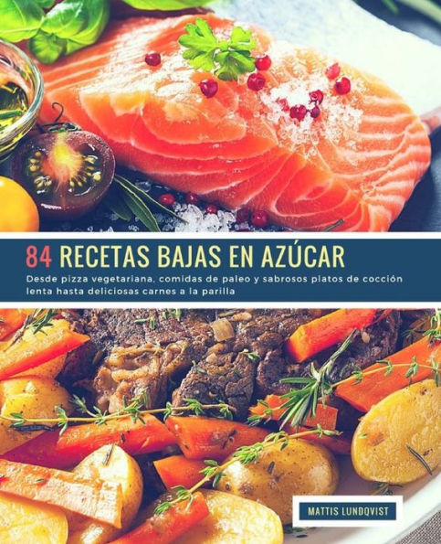 84 Recetas Bajas en Azúcar: Desde pizza vegetariana, comidas de paleo y sabrosos platos de cocción lenta hasta deliciosas carnes a la parilla (Spanish Edition)