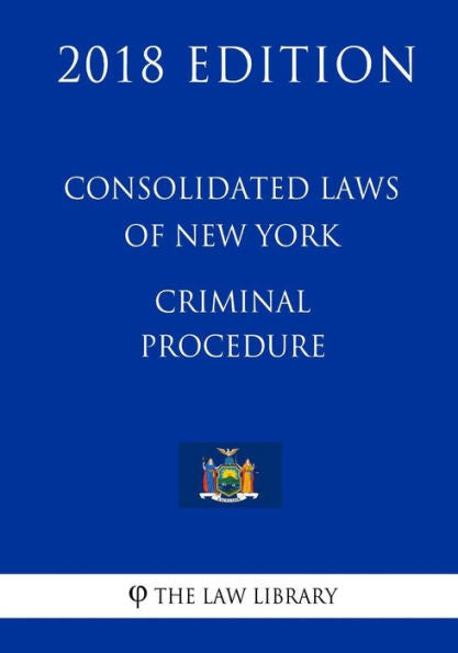 Consolidated Laws of New York - Criminal Procedure (2018 Edition)
