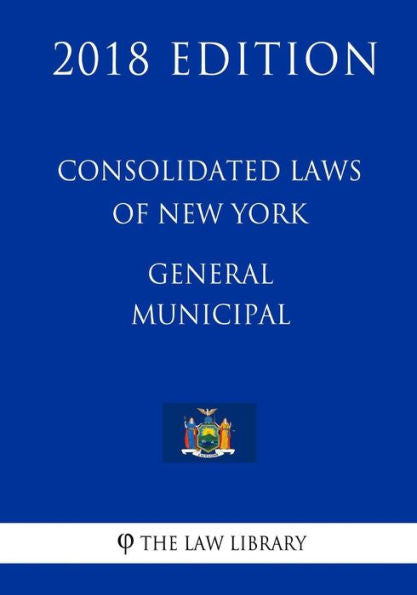 Consolidated Laws of New York - General Municipal (2018 Edition)