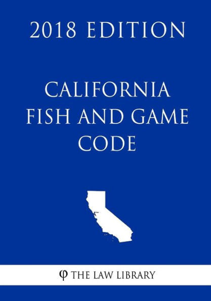 California Fish and Game Code (2018 Edition)
