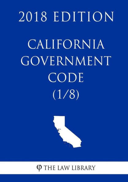 California Government Code (1/8) (2018 Edition)
