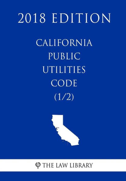 California Public Utilities Code (1/2) (2018 Edition)