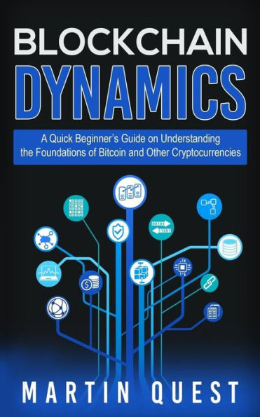Blockchain Dynamics: A Quick Beginner’s Guide on Understanding the Foundations of Bitcoin and Other Cryptocurrencies