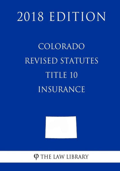 Colorado Revised Statutes - Title 10 - Insurance (2018 Edition)