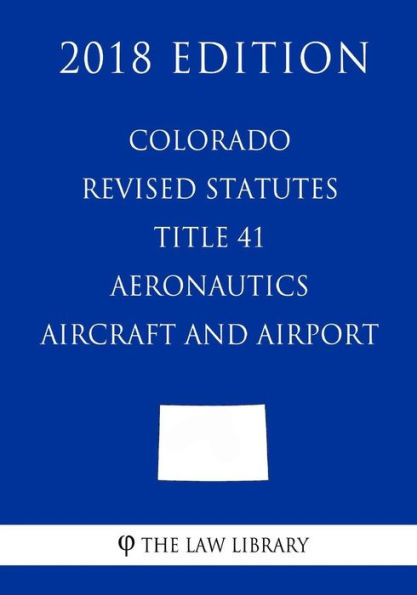 Colorado Revised Statutes - Title 41 - Aeronautics - Aircraft and Airports (2018 Edition)