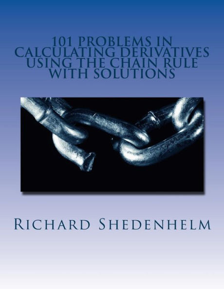 101 Problems in Calculating Derivatives Using the Chain Rule with Solutions (Calculus Student Resources)