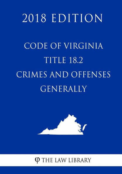 Code of Virginia - Title 18.2 - Crimes and Offenses Generally (2018 Edition)