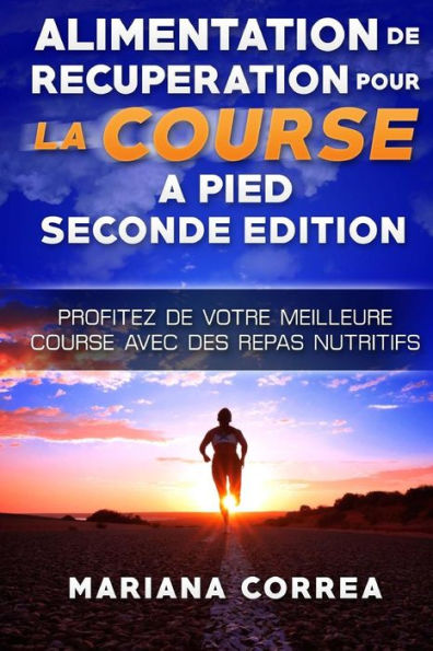 ALIMENTATION De RECUPERATION POUR LA COURSE A PIED SECONDE EDITION PROFITEZ DE: PROFITEZ De VOTRE MEILLEURE COURSE AVEC DES REPAS NUTRITIFS (French Edition)