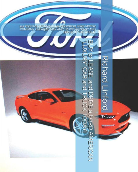 BUY or LEASE, and DRIVE a FORD AMERICAN "LUXURY" CAR and TRUCK TODAY!: 222 POSITIVE AFFIRMATIONS. HONORING FORD MOTOR COMPANY. GREATEST CAR AND TRUCK COMPANY AND BRAND IN THE WORLD.