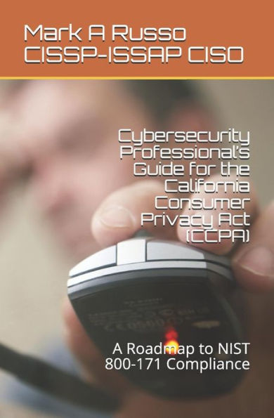 Cybersecurity Professional’s Guide for the California Consumer Privacy Act (CCPA): A Roadmap to NIST 800-171 Compliance