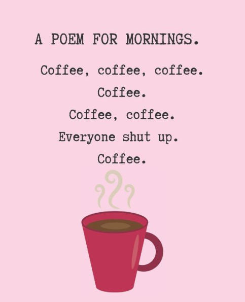 Un poema para las mañanas. Café, café, café. Café. Café. Café. Cállense todos. Café.