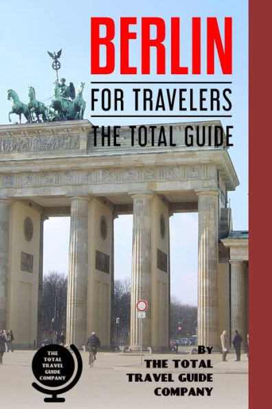 BERLIN FOR TRAVELERS. The total guide: The comprehensive traveling guide for all your traveling needs. (EUROPE FOR TRAVELERS)