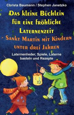 Das kleine Büchlein für eine fröhliche Laternenzeit - Sankt Martin mit Kindern unter drei Jahren: Laternenlieder, Spiele, Laterne basteln und Rezepte (German Edition)