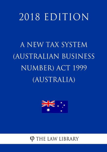 A New Tax System (Australian Business Number) Act 1999 (Australia) (2018 Edition)