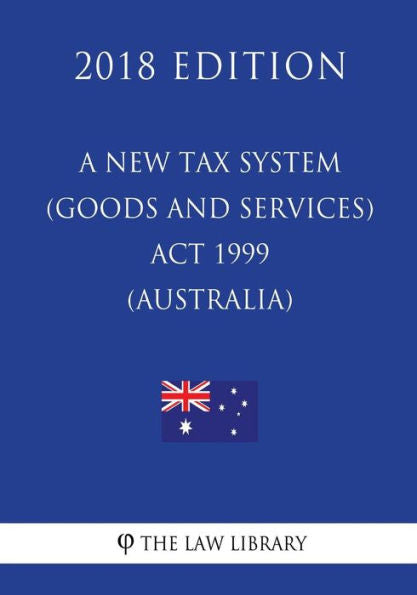 A New Tax System (Goods and Services Tax) Act 1999 (Australia) (2018 Edition)