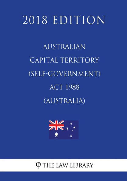 Australian Capital Territory (Self-Government) Act 1988 (Australia) (2018 Edition)
