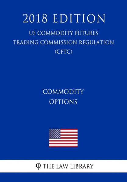 Commodity Options (US Commodity Futures Trading Commission Regulation) (CFTC) (2018 Edition)