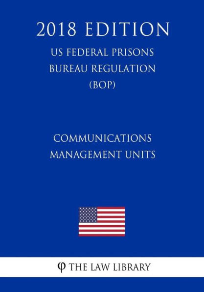 Communications Management Units (US Federal Prisons Bureau Regulation) (BOP) (2018 Edition)