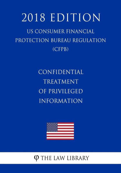 Confidential Treatment of Privileged Information (US Consumer Financial Protection Bureau Regulation) (CFPB) (2018 Edition)