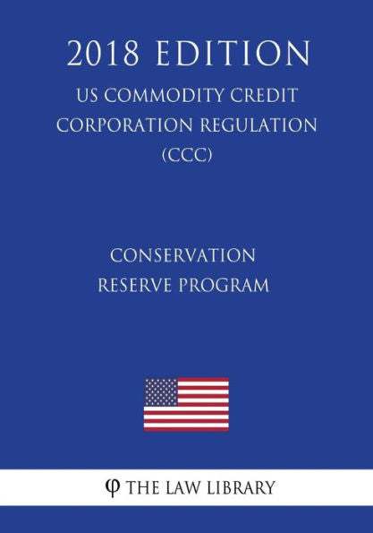 Conservation Reserve Program (US Commodity Credit Corporation Regulation) (CCC) (2018 Edition)