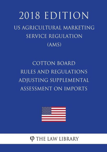 Cotton Board Rules and Regulations - Adjusting Supplemental Assessment on Imports (US Agricultural Marketing Service Regulation) (AMS) (2018 Edition)