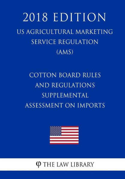 Cotton Board Rules and Regulations - Supplemental Assessment on Imports (US Agricultural Marketing Service Regulation) (AMS) (2018 Edition)