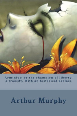 Arminius : Or the Champion of Liberty, a Tragedy. with an Historical Preface