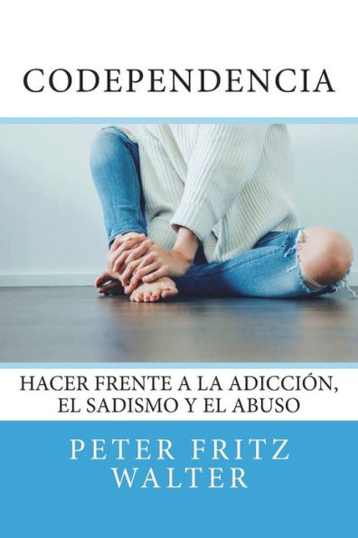 Codependencia: Hacer Frente a la Adicción, el Sadismo y el Abuso (Ensayos sobre Derecho, Politica y Psiquiatra) (Spanish Edition)