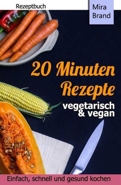 20 Minuten Rezepte - vegetarisch und vegan: Einfach, schnell und gesund kochen (German Edition)