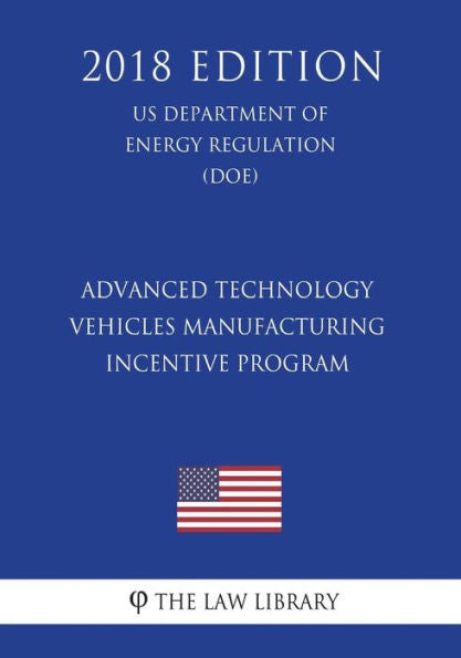 Advanced Technology Vehicles Manufacturing Incentive Program (US Department of Energy Regulation) (DOE) (2018 Edition)
