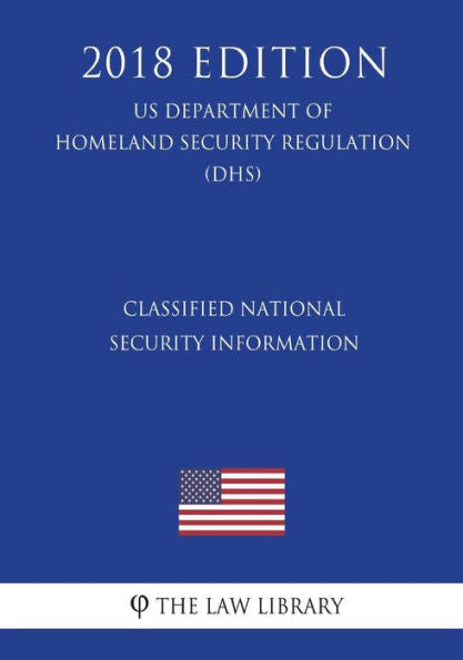 Classified National Security Information (US Department of Homeland Security Regulation) (DHS) (2018 Edition)