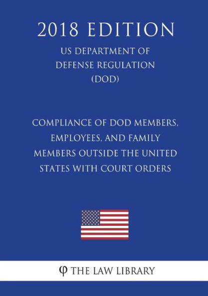 Compliance of DoD Members, Employees, and Family Members Outside the United States with Court Orders (US Department of Defense Regulation) (DOD) (2018 Edition)
