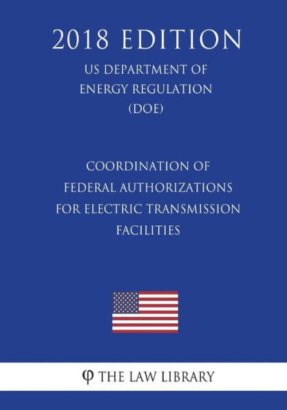 Coordination of Federal Authorizations for Electric Transmission Facilities (US Department of Energy Regulation) (DOE) (2018 Edition)