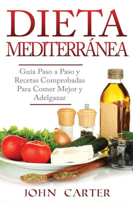 Dieta Mediterránea : Guía Paso a Paso y Recetas Comprobadas Para Comer Mejor y Adelgazar (Libro En Español/Mediterranean Diet Book Spanish Version)