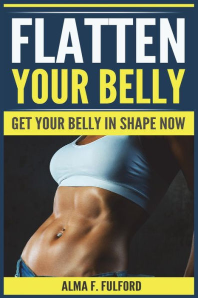 Flatten Your Belly : Get Your Belly in Shape Now