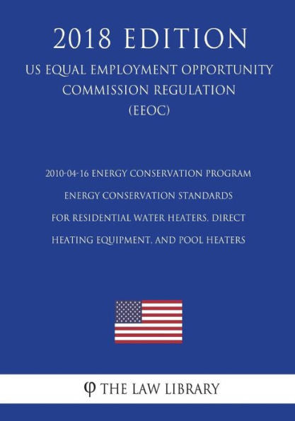 2010-04-16 Energy Conservation Program - Energy Conservation Standards for Residential Water Heaters, Direct Heating Equipment, and Pool Heaters (US ... Office Regulation) (EERE) (2018 Edition)