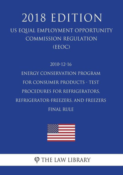 2010-12-16 Energy Conservation Program for Consumer Products - Test Procedures for Refrigerators, Refrigerator-Freezers, and Freezers - Final rule (US ... Office Regulation) (EERE) (2018 Edition)