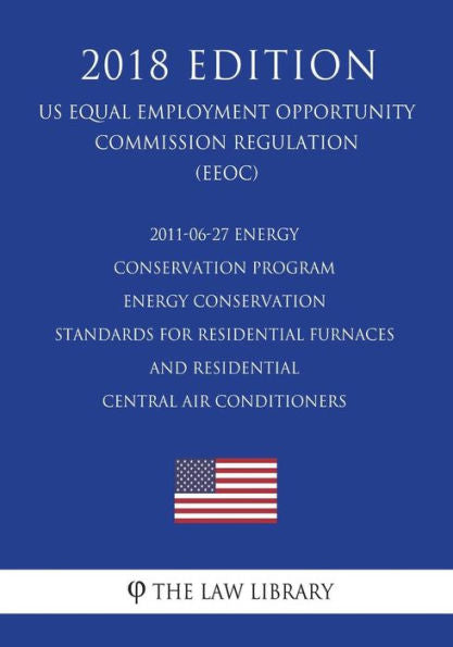 2011-06-27 Energy Conservation Program - Energy Conservation Standards for Residential Furnaces and Residential Central Air Conditioners (US Energy ... Office Regulation) (EERE) (2018 Edition)