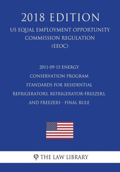 2011-09-15 Energy Conservation Program - Standards for Residential Refrigerators, Refrigerator-Freezers, and Freezers - Final Rule (US Energy ... Office Regulation) (EERE) (2018 Edition)