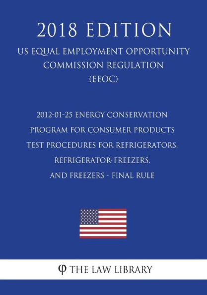 2012-01-25 Energy Conservation Program for Consumer Products - Test Procedures for Refrigerators, Refrigerator-Freezers, and Freezers - Final Rule (US ... Office Regulation) (EERE) (2018 Edition)
