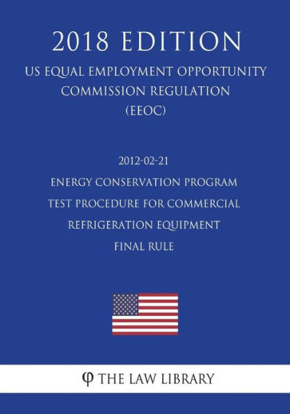 2012-02-21 Energy Conservation Program - Test Procedure for Commercial Refrigeration Equipment - Final Rule (US Energy Efficiency and Renewable Energy Office Regulation) (EERE) (2018 Edition)